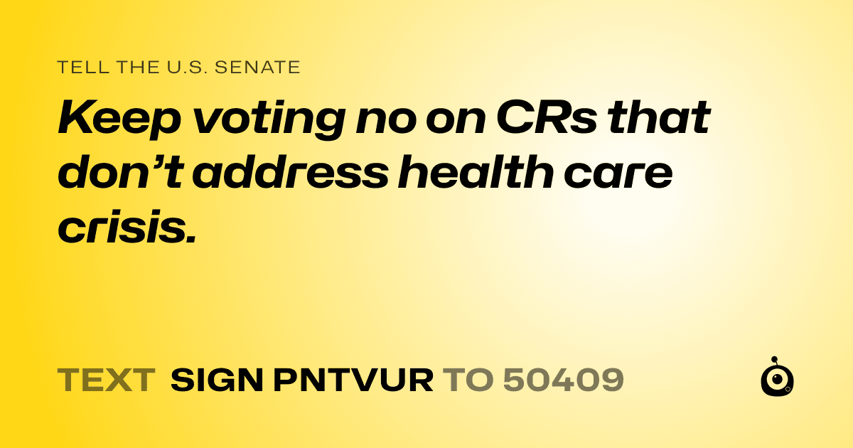 A shareable card that reads "tell the U.S. Senate: Keep voting no on CRs that don’t address health care crisis." followed by "text sign PNTVUR to 50409"