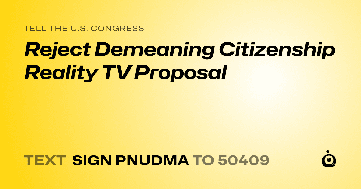 A shareable card that reads "tell the U.S. Congress: Reject Demeaning Citizenship Reality TV Proposal" followed by "text sign PNUDMA to 50409"
