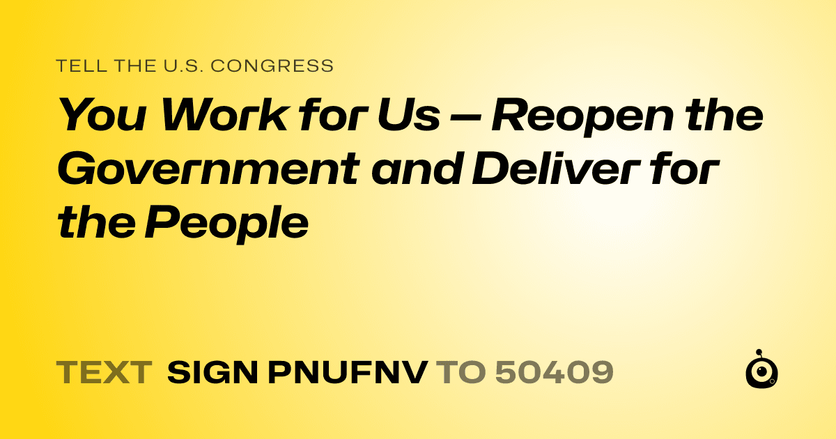 A shareable card that reads "tell the U.S. Congress: You Work for Us — Reopen the Government and Deliver for the People" followed by "text sign PNUFNV to 50409"