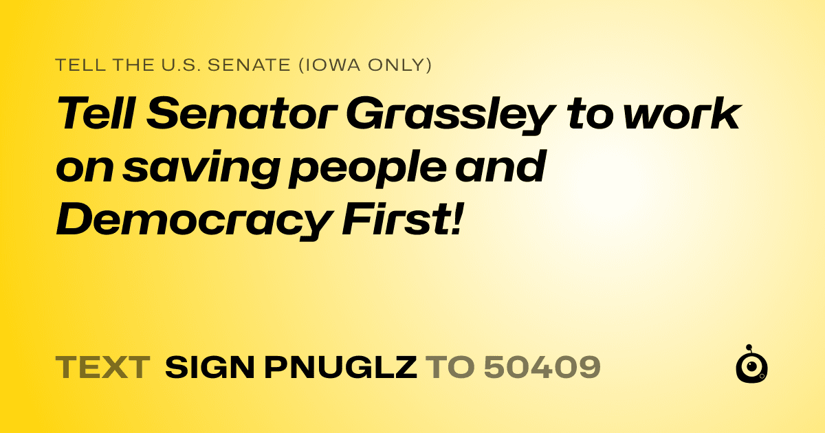 A shareable card that reads "tell the U.S. Senate (Iowa only): Tell Senator Grassley to work on saving people and Democracy First!" followed by "text sign PNUGLZ to 50409"