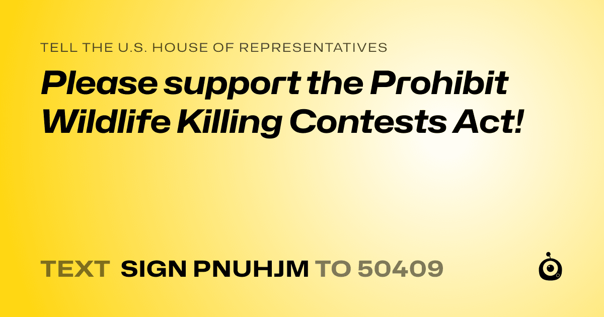 A shareable card that reads "tell the U.S. House of Representatives: Please support the Prohibit Wildlife Killing Contests Act!" followed by "text sign PNUHJM to 50409"