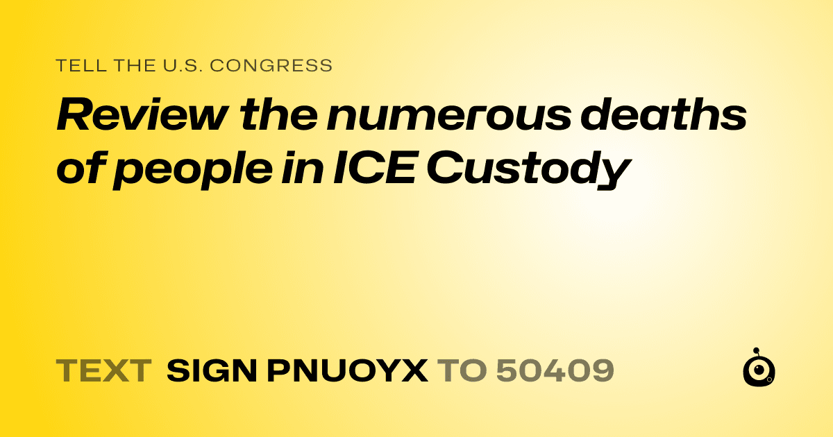 A shareable card that reads "tell the U.S. Congress: Review the numerous deaths of people in ICE Custody" followed by "text sign PNUOYX to 50409"