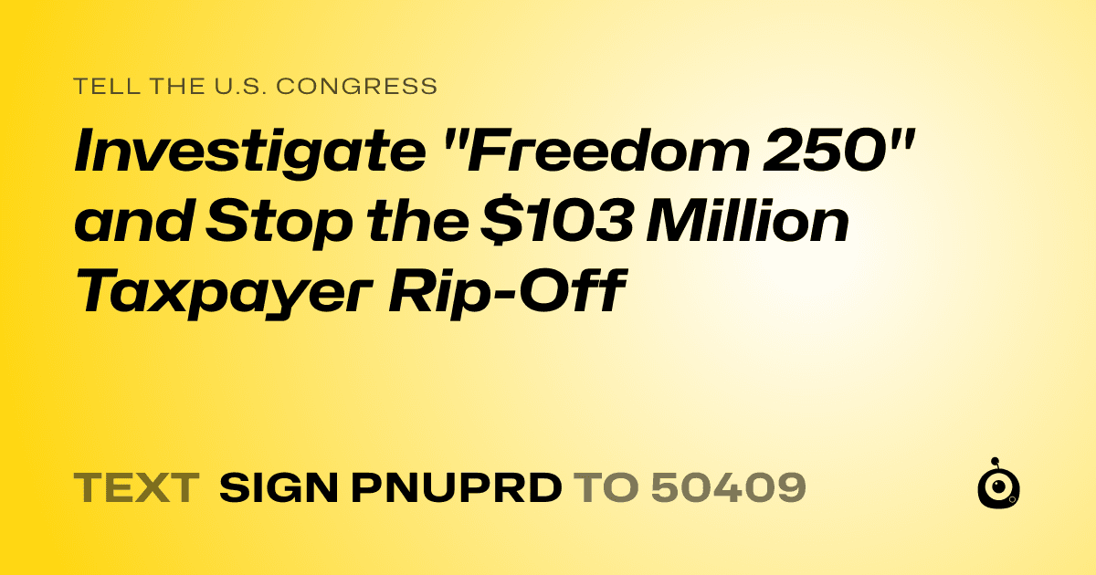 A shareable card that reads "tell the U.S. Congress: Investigate "Freedom 250" and Stop the $103 Million Taxpayer Rip-Off" followed by "text sign PNUPRD to 50409"