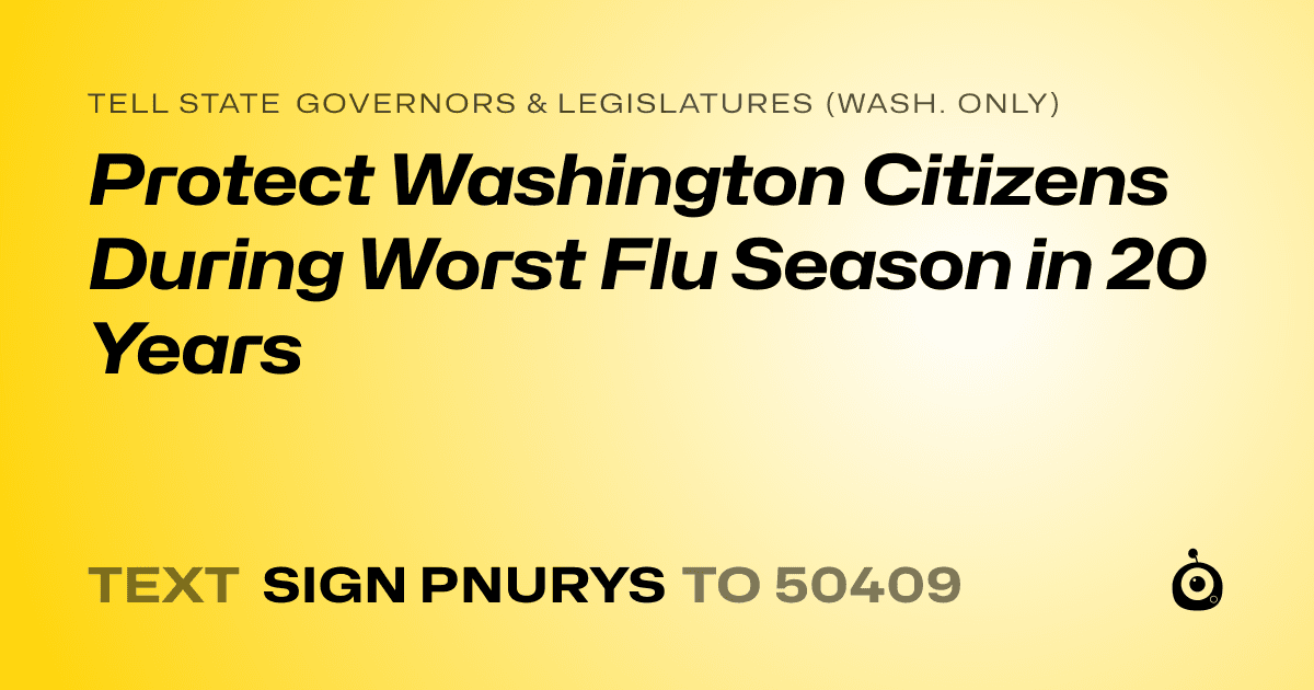 A shareable card that reads "tell State Governors & Legislatures (Wash. only): Protect Washington Citizens During Worst Flu Season in 20 Years" followed by "text sign PNURYS to 50409"