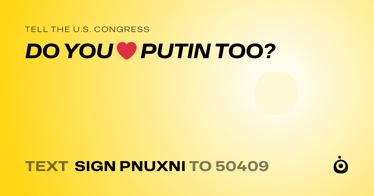 A shareable card that reads "tell the U.S. Congress: DO YOU ❤️ PUTIN TOO?" followed by "text sign PNUXNI to 50409"