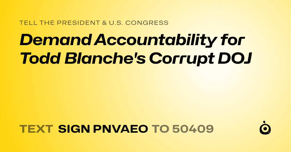 A shareable card that reads "tell the President & U.S. Congress: Demand Accountability for Todd Blanche's Corrupt DOJ" followed by "text sign PNVAEO to 50409"
