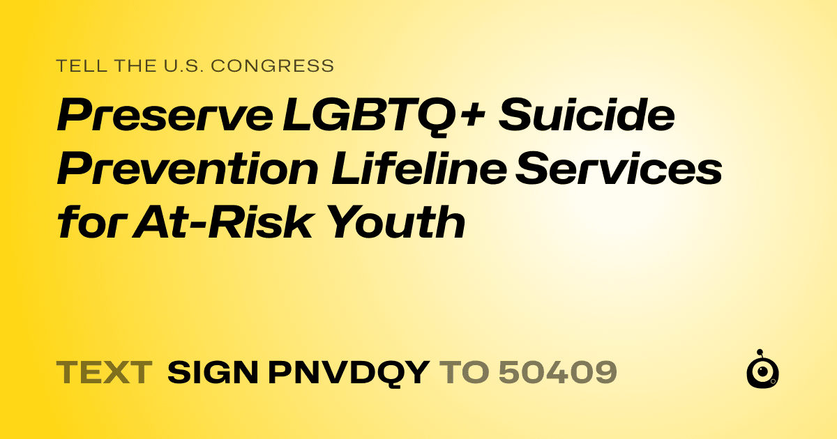 A shareable card that reads "tell the U.S. Congress: Preserve LGBTQ+ Suicide Prevention Lifeline Services for At-Risk Youth" followed by "text sign PNVDQY to 50409"