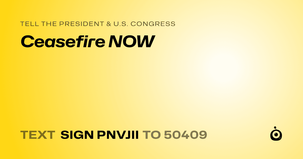 A shareable card that reads "tell the President & U.S. Congress: Ceasefire NOW" followed by "text sign PNVJII to 50409"