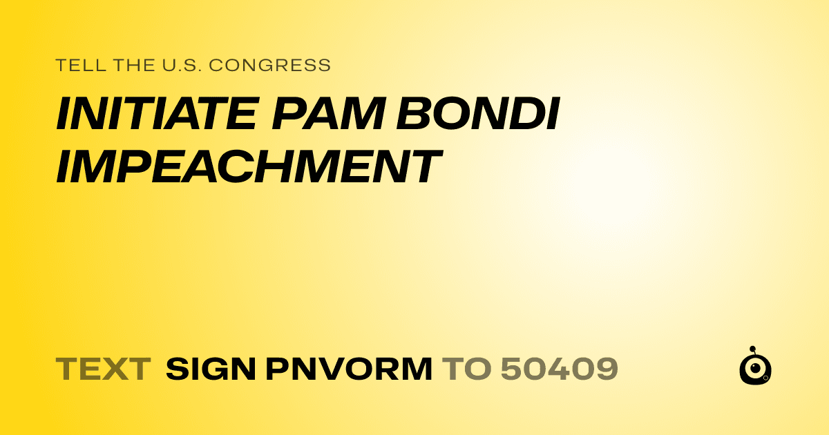 A shareable card that reads "tell the U.S. Congress: INITIATE PAM BONDI IMPEACHMENT" followed by "text sign PNVORM to 50409"