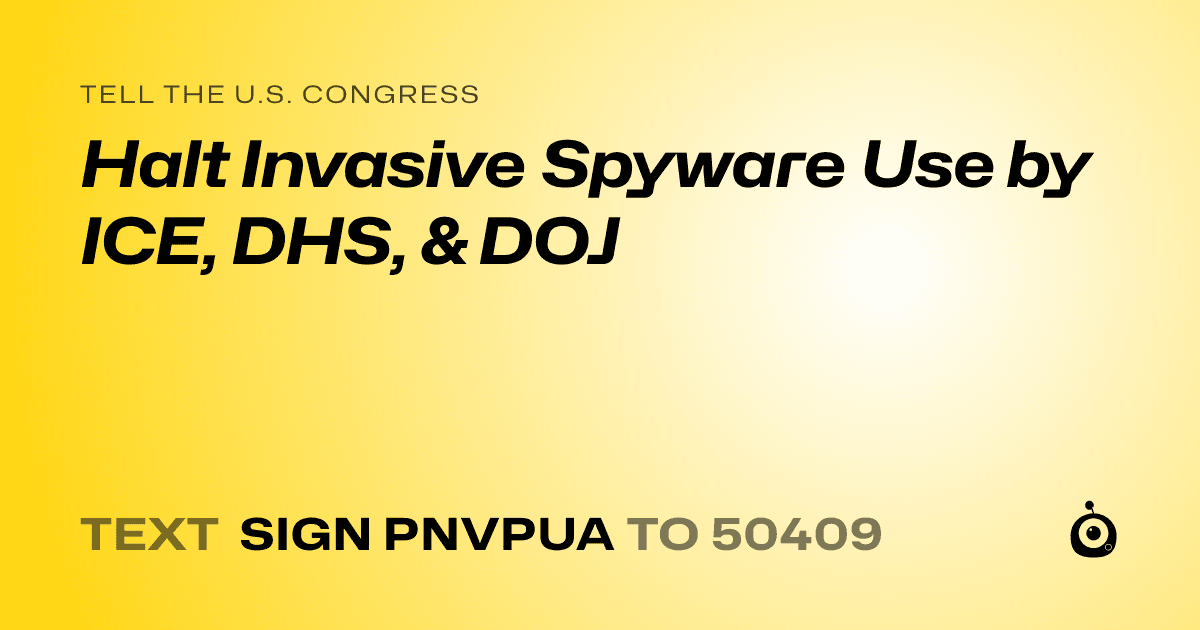A shareable card that reads "tell the U.S. Congress: Halt Invasive Spyware Use by ICE, DHS, & DOJ" followed by "text sign PNVPUA to 50409"