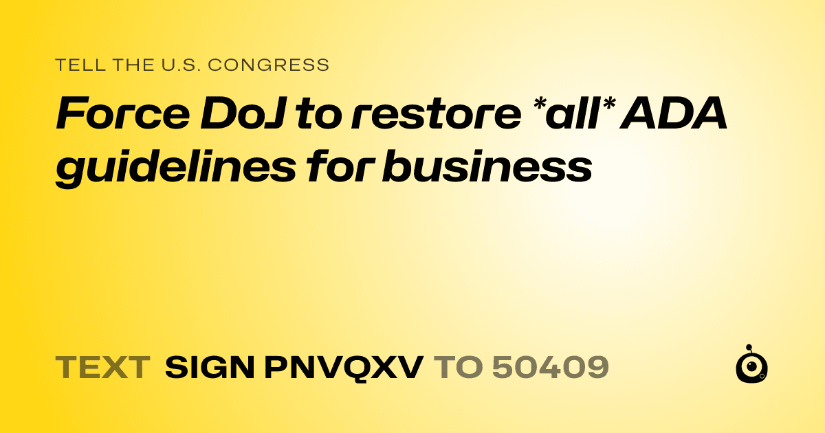 A shareable card that reads "tell the U.S. Congress: Force DoJ to restore *all* ADA guidelines for business" followed by "text sign PNVQXV to 50409"