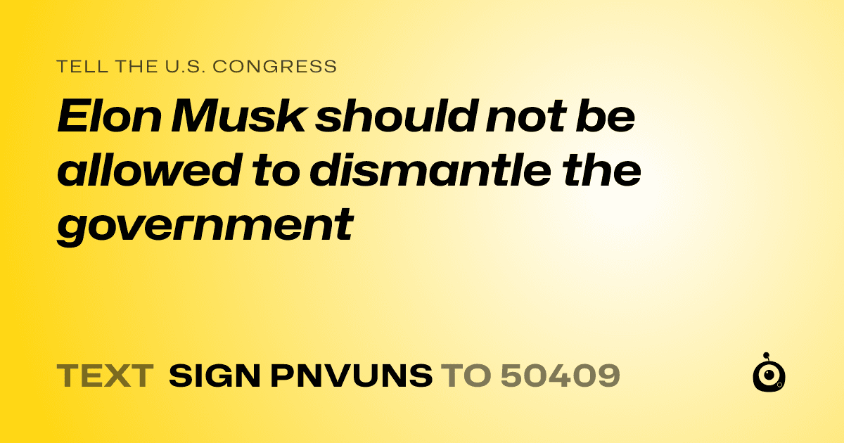 A shareable card that reads "tell the U.S. Congress: Elon Musk should not be allowed to dismantle the government" followed by "text sign PNVUNS to 50409"