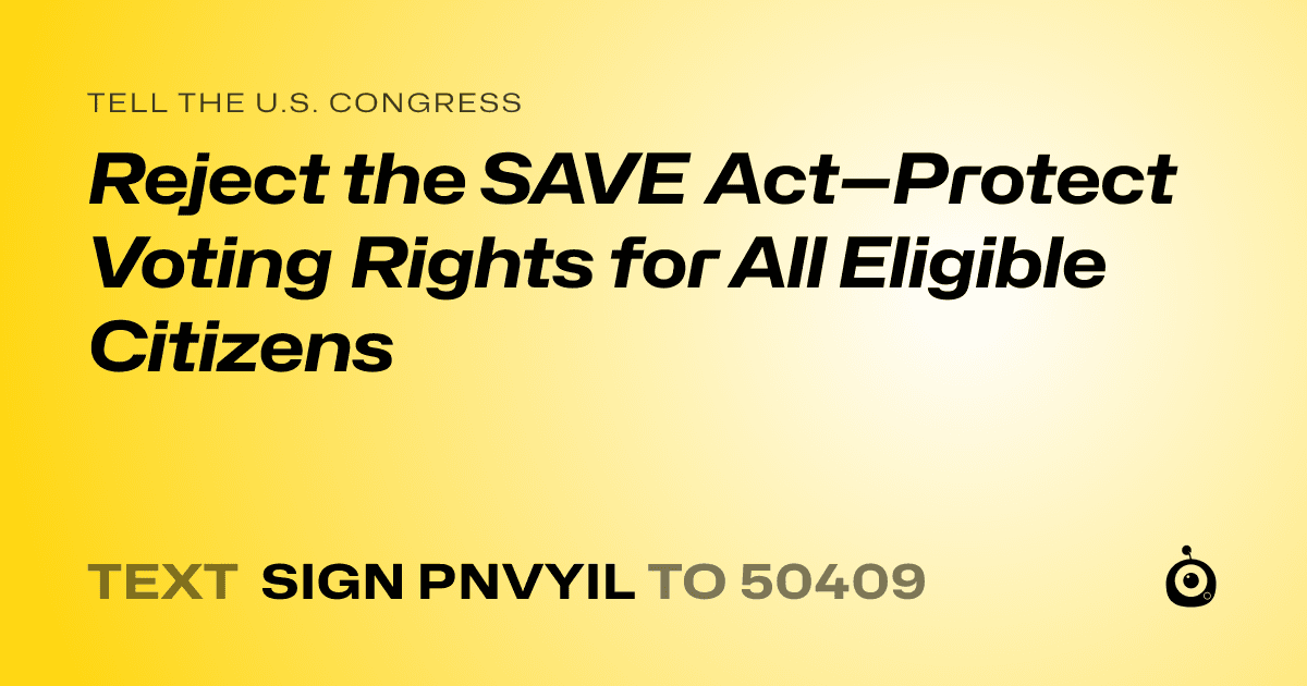 A shareable card that reads "tell the U.S. Congress: Reject the SAVE Act—Protect Voting Rights for All Eligible Citizens" followed by "text sign PNVYIL to 50409"