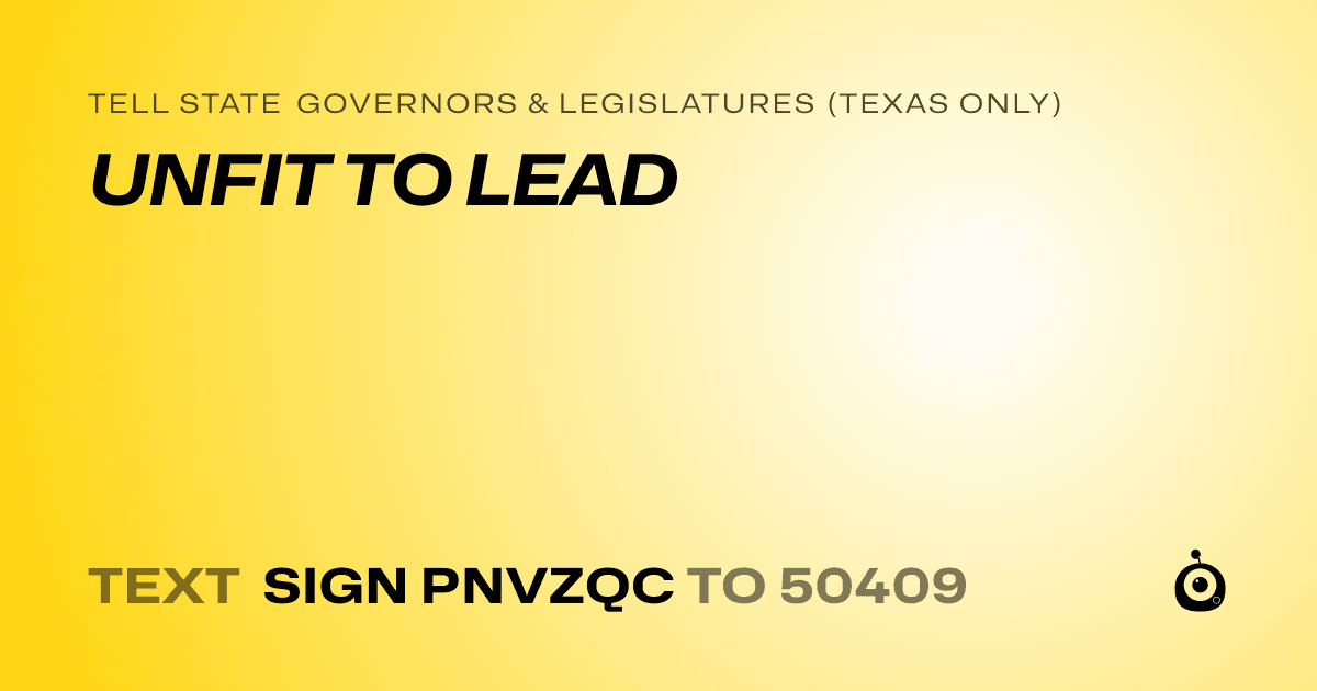A shareable card that reads "tell State Governors & Legislatures (Texas only): UNFIT TO LEAD" followed by "text sign PNVZQC to 50409"
