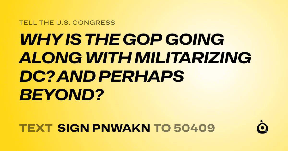 A shareable card that reads "tell the U.S. Congress: WHY IS THE GOP GOING ALONG WITH MILITARIZING DC? AND PERHAPS BEYOND?" followed by "text sign PNWAKN to 50409"