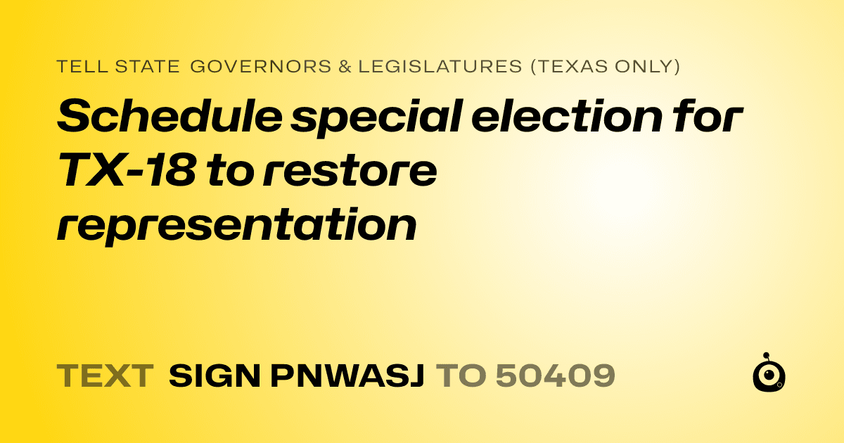 A shareable card that reads "tell State Governors & Legislatures (Texas only): Schedule special election for TX-18 to restore representation" followed by "text sign PNWASJ to 50409"