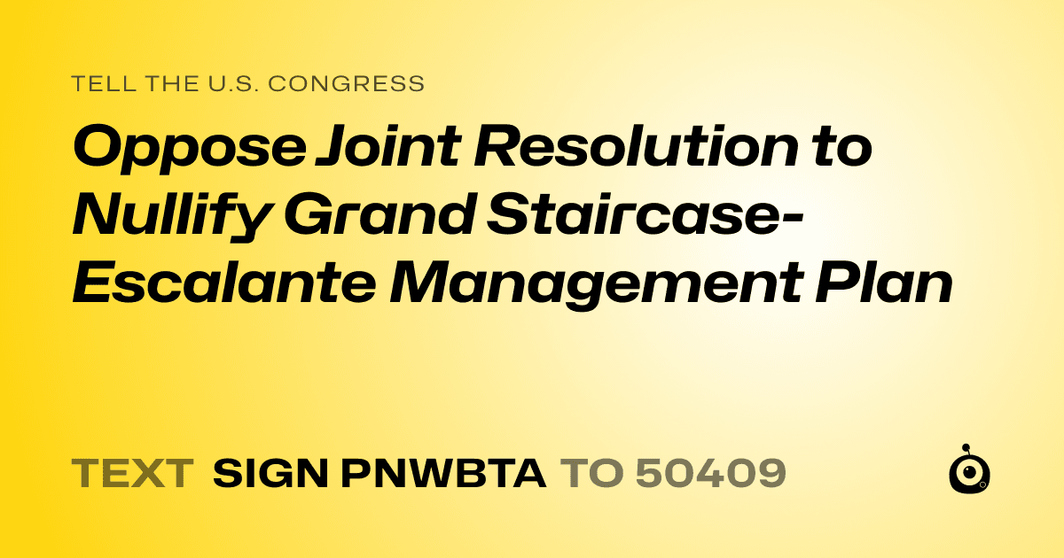 A shareable card that reads "tell the U.S. Congress: Oppose Joint Resolution to Nullify Grand Staircase-Escalante Management Plan" followed by "text sign PNWBTA to 50409"