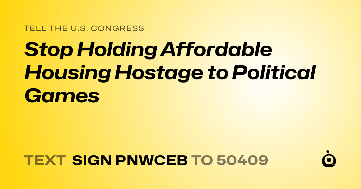 A shareable card that reads "tell the U.S. Congress: Stop Holding Affordable Housing Hostage to Political Games" followed by "text sign PNWCEB to 50409"