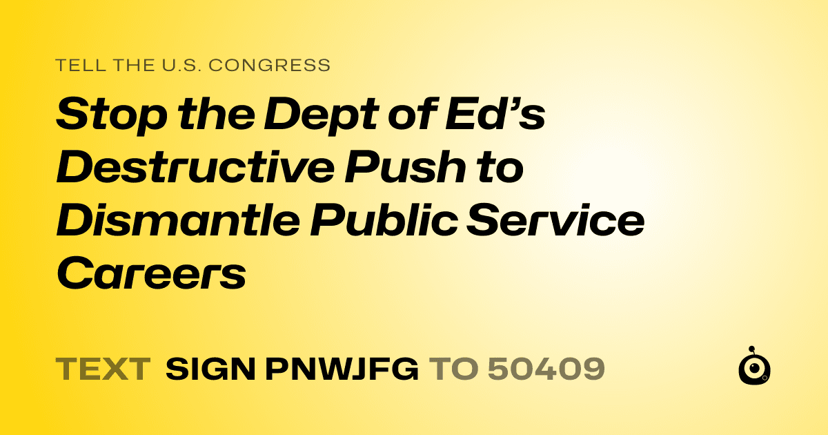A shareable card that reads "tell the U.S. Congress: Stop the Dept of Ed’s Destructive Push to Dismantle Public Service Careers" followed by "text sign PNWJFG to 50409"