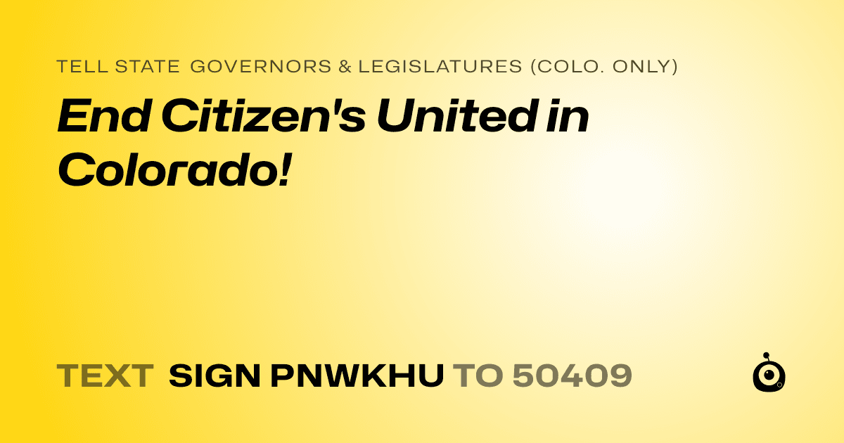 A shareable card that reads "tell State Governors & Legislatures (Colo. only): End Citizen's United in Colorado!" followed by "text sign PNWKHU to 50409"