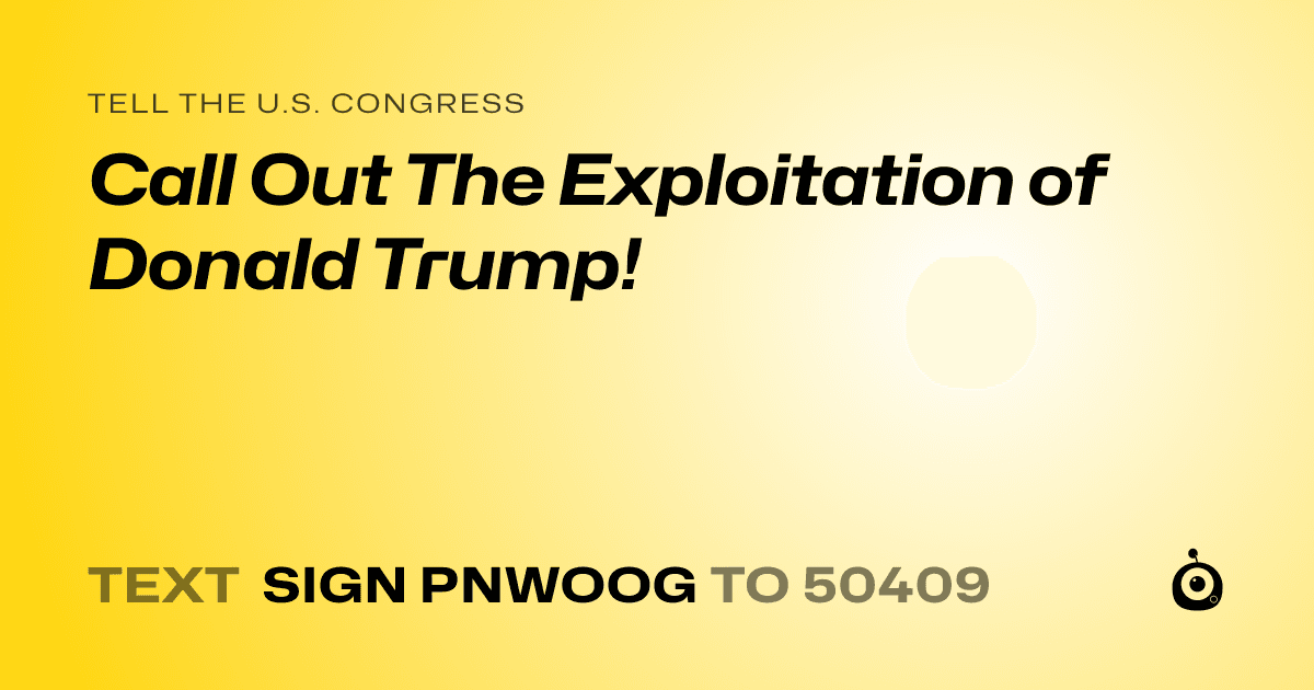 A shareable card that reads "tell the U.S. Congress: Call Out The Exploitation of Donald Trump!" followed by "text sign PNWOOG to 50409"