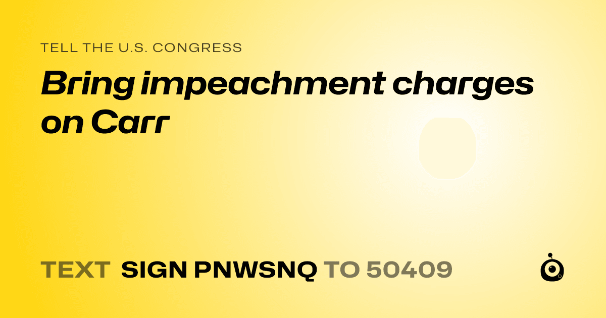 A shareable card that reads "tell the U.S. Congress: Bring impeachment charges on Carr" followed by "text sign PNWSNQ to 50409"