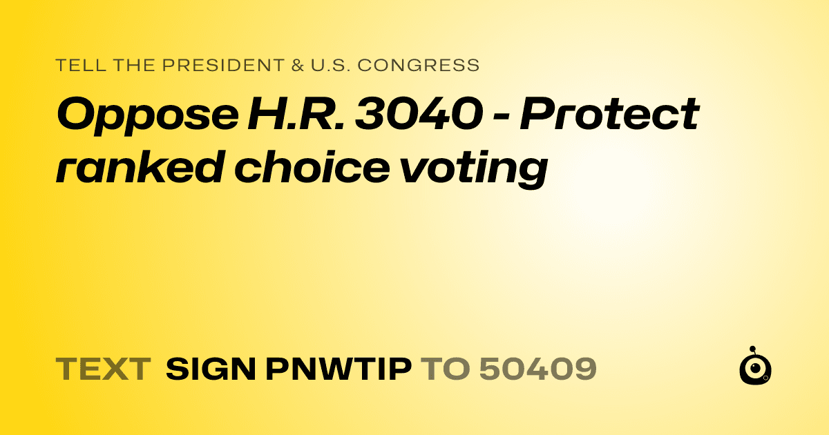 A shareable card that reads "tell the President & U.S. Congress: Oppose H.R. 3040 - Protect ranked choice voting" followed by "text sign PNWTIP to 50409"