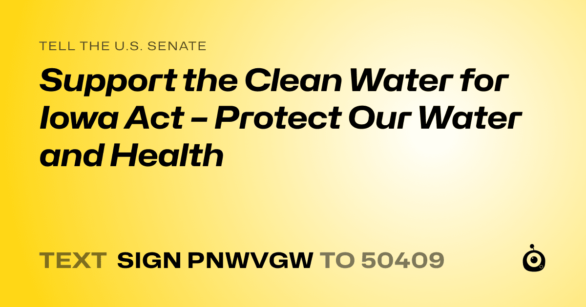 A shareable card that reads "tell the U.S. Senate: Support the Clean Water for Iowa Act – Protect Our Water and Health" followed by "text sign PNWVGW to 50409"
