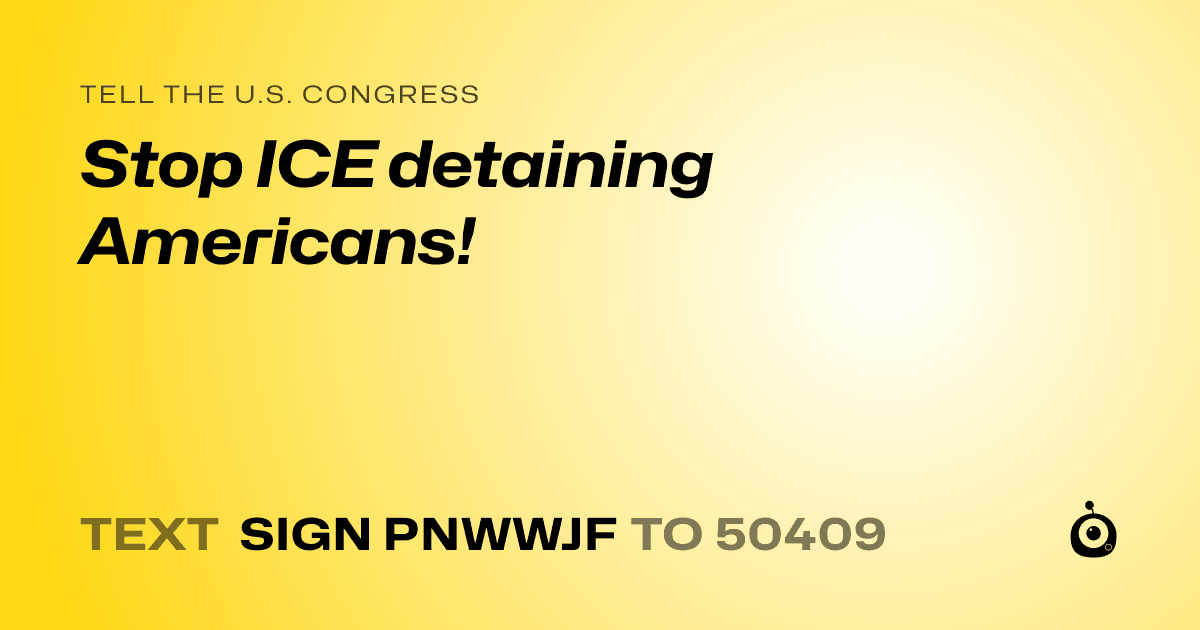 A shareable card that reads "tell the U.S. Congress: Stop ICE detaining Americans!" followed by "text sign PNWWJF to 50409"