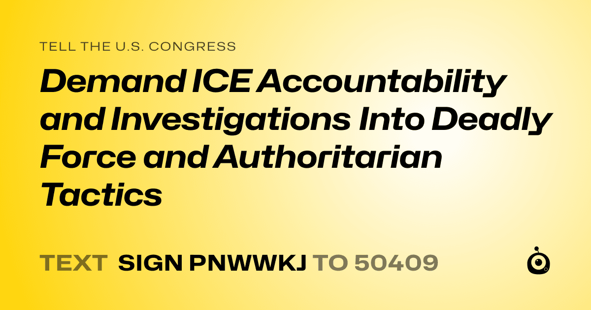 A shareable card that reads "tell the U.S. Congress: Demand ICE Accountability and Investigations Into Deadly Force and Authoritarian Tactics" followed by "text sign PNWWKJ to 50409"