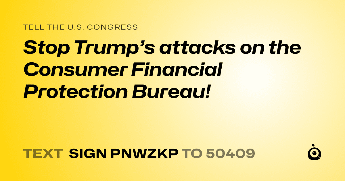 A shareable card that reads "tell the U.S. Congress: Stop Trump’s attacks on the Consumer Financial Protection Bureau!" followed by "text sign PNWZKP to 50409"