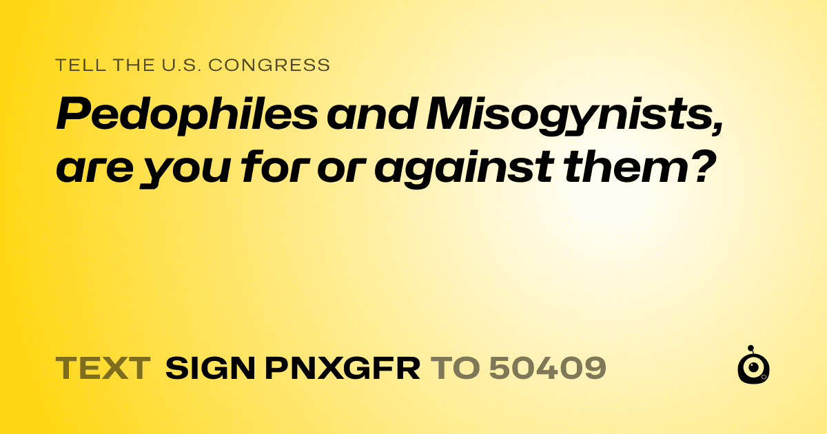 A shareable card that reads "tell the U.S. Congress: Pedophiles and Misogynists, are you for or against them?" followed by "text sign PNXGFR to 50409"