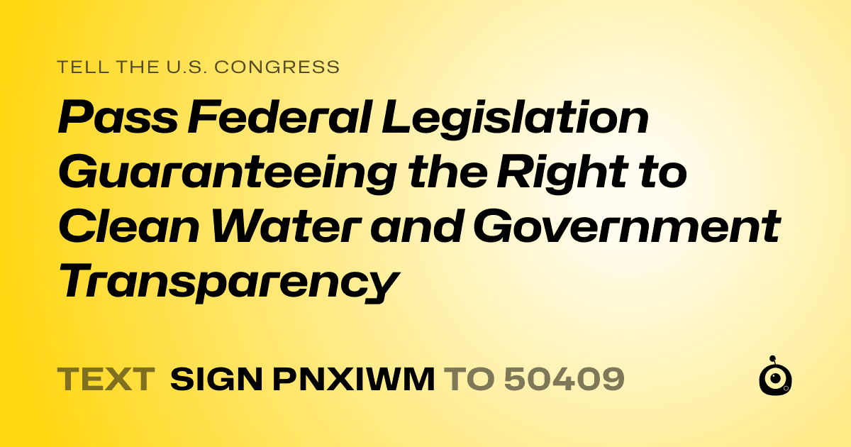 A shareable card that reads "tell the U.S. Congress: Pass Federal Legislation Guaranteeing the Right to Clean Water and Government Transparency" followed by "text sign PNXIWM to 50409"