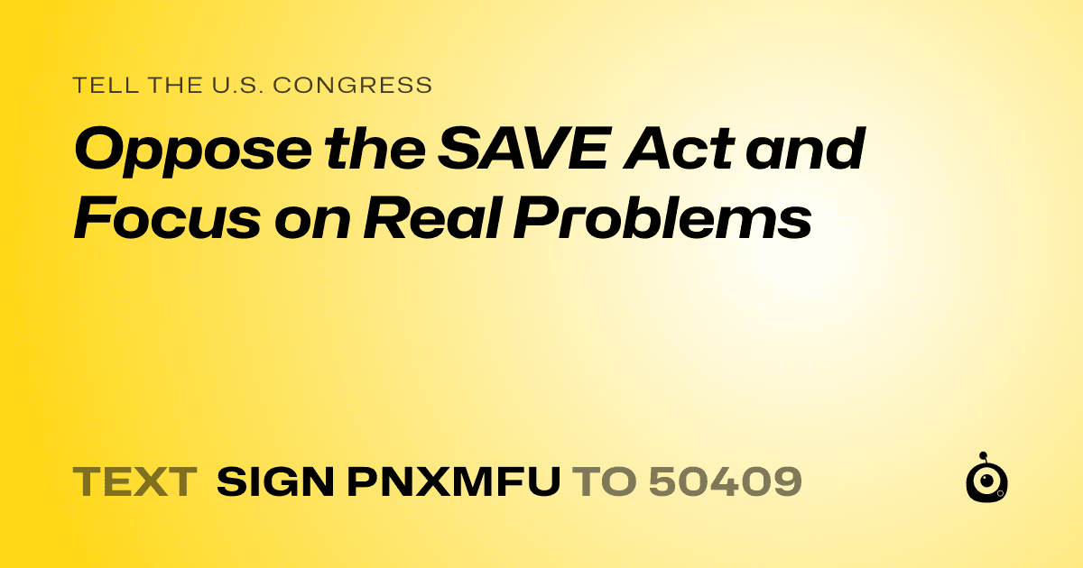 A shareable card that reads "tell the U.S. Congress: Oppose the SAVE Act and Focus on Real Problems" followed by "text sign PNXMFU to 50409"