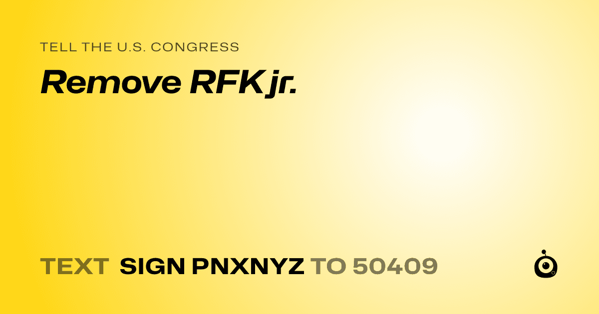 A shareable card that reads "tell the U.S. Congress: Remove RFK jr." followed by "text sign PNXNYZ to 50409"