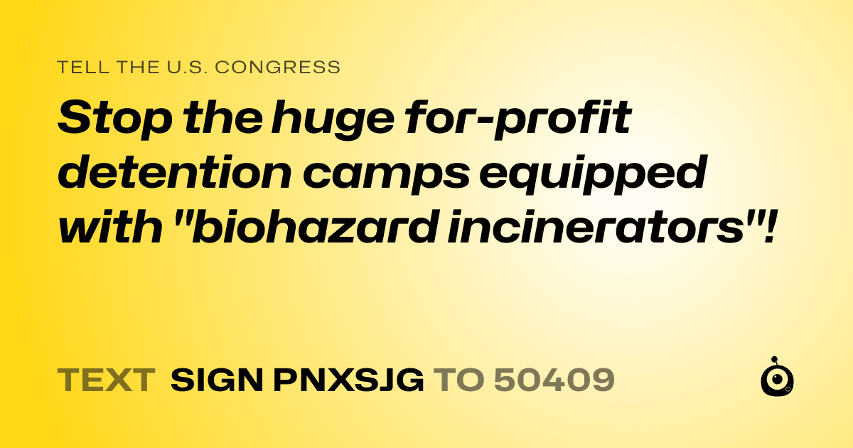 A shareable card that reads "tell the U.S. Congress: Stop the huge for-profit detention camps equipped with "biohazard incinerators"!" followed by "text sign PNXSJG to 50409"