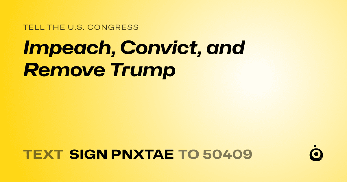 A shareable card that reads "tell the U.S. Congress: Impeach, Convict, and Remove Trump" followed by "text sign PNXTAE to 50409"
