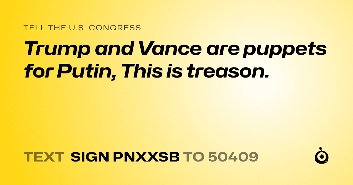 A shareable card that reads "tell the U.S. Congress: Trump and Vance are puppets for Putin, This is treason." followed by "text sign PNXXSB to 50409"