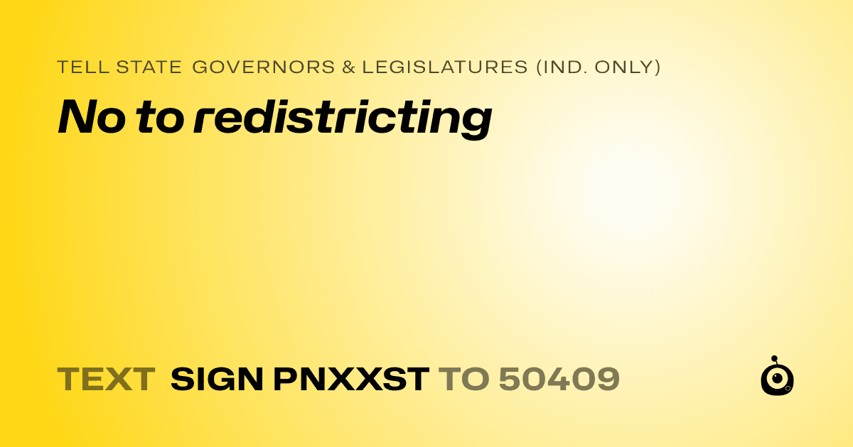 A shareable card that reads "tell State Governors & Legislatures (Ind. only): No to redistricting" followed by "text sign PNXXST to 50409"