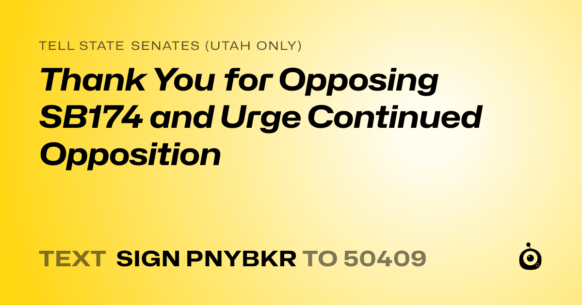 A shareable card that reads "tell State Senates (Utah only): Thank You for Opposing SB174 and Urge Continued Opposition" followed by "text sign PNYBKR to 50409"