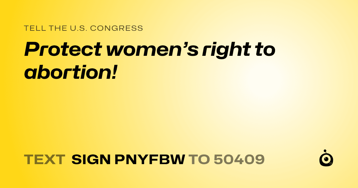 A shareable card that reads "tell the U.S. Congress: Protect women’s right to abortion!" followed by "text sign PNYFBW to 50409"