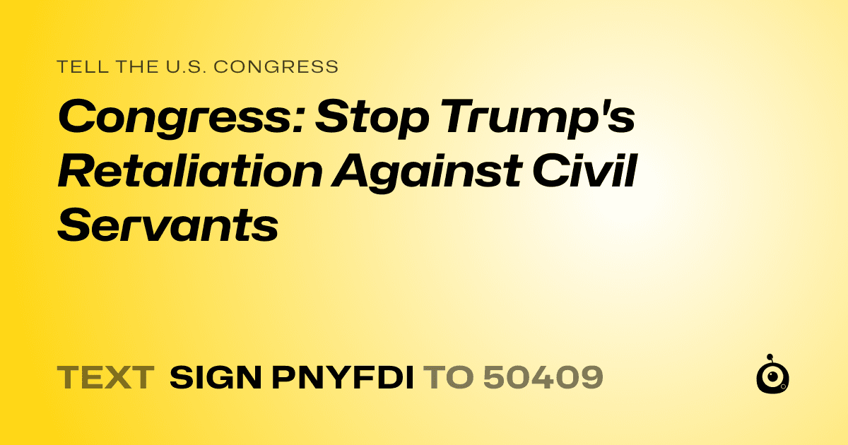A shareable card that reads "tell the U.S. Congress: Congress: Stop Trump's Retaliation Against Civil Servants" followed by "text sign PNYFDI to 50409"