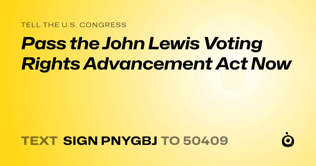 A shareable card that reads "tell the U.S. Congress: Pass the John Lewis Voting Rights Advancement Act Now" followed by "text sign PNYGBJ to 50409"