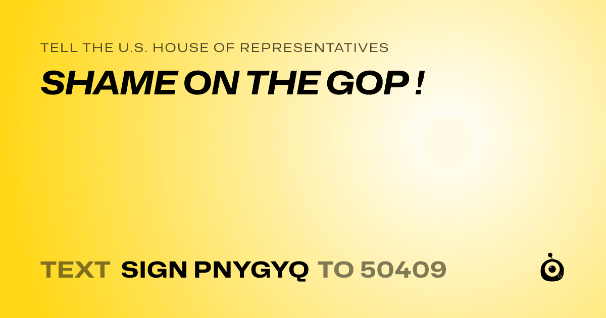 A shareable card that reads "tell the U.S. House of Representatives: SHAME ON THE GOP !" followed by "text sign PNYGYQ to 50409"