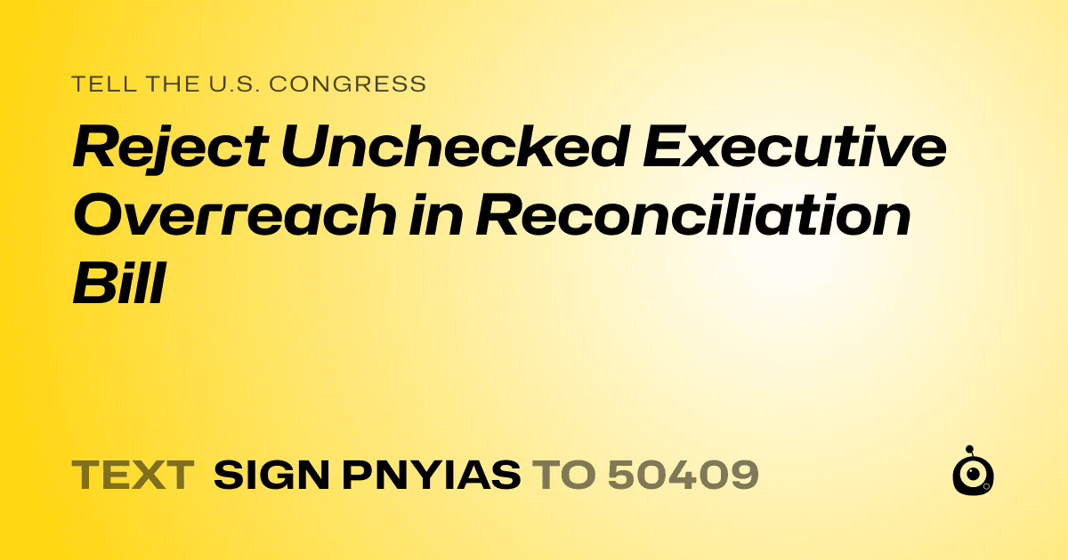 A shareable card that reads "tell the U.S. Congress: Reject Unchecked Executive Overreach in Reconciliation Bill" followed by "text sign PNYIAS to 50409"
