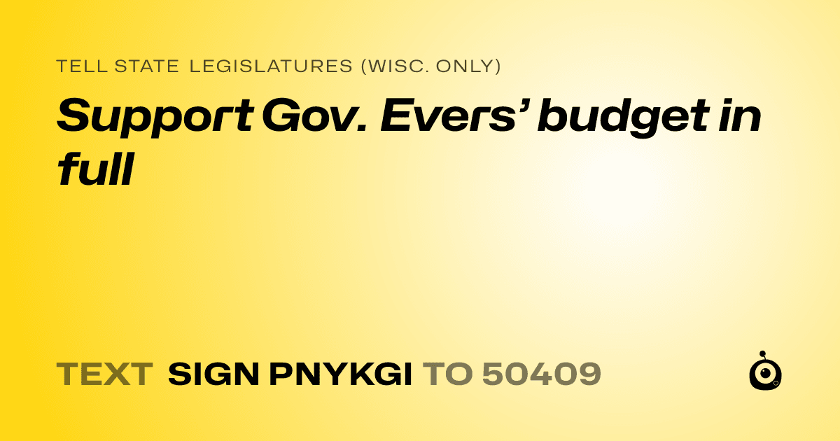 A shareable card that reads "tell State Legislatures (Wisc. only): Support Gov. Evers’ budget in full" followed by "text sign PNYKGI to 50409"