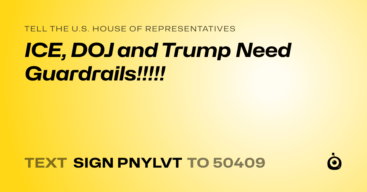 A shareable card that reads "tell the U.S. House of Representatives: ICE, DOJ and Trump Need Guardrails!!!!!" followed by "text sign PNYLVT to 50409"
