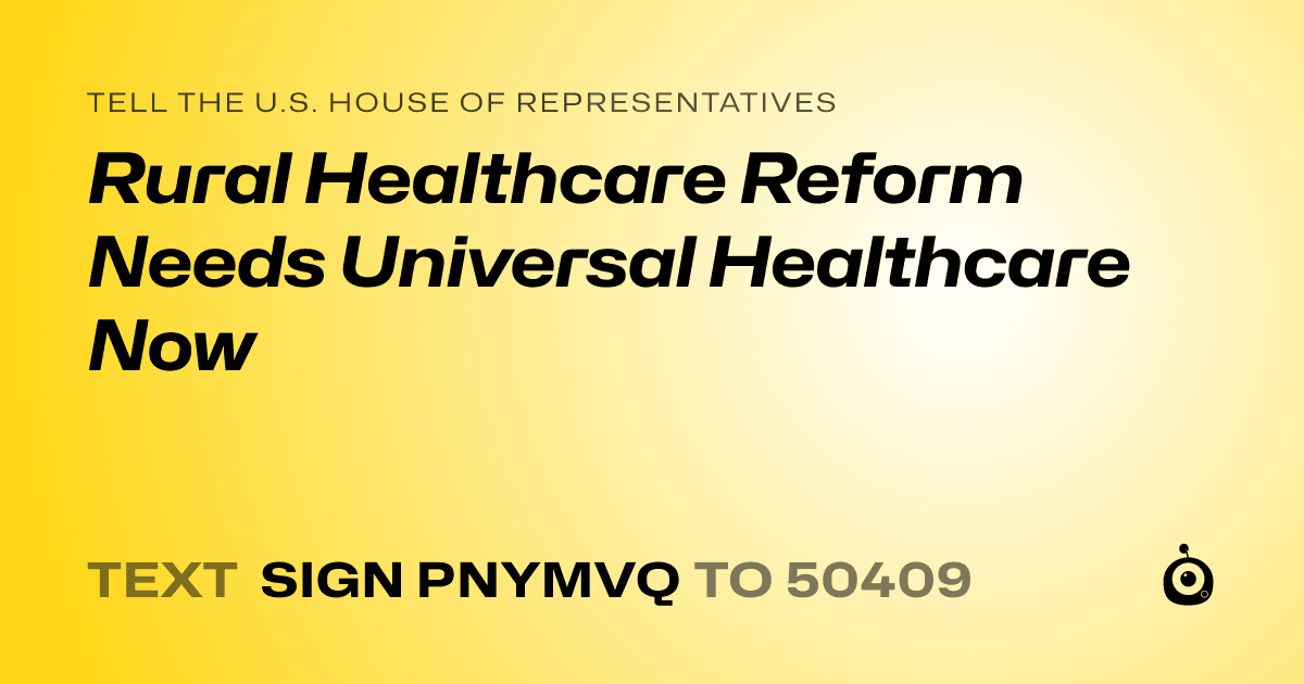 A shareable card that reads "tell the U.S. House of Representatives: Rural Healthcare Reform Needs Universal Healthcare Now" followed by "text sign PNYMVQ to 50409"