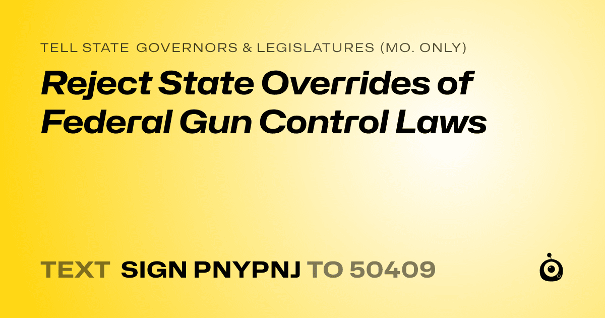 A shareable card that reads "tell State Governors & Legislatures (Mo. only): Reject State Overrides of Federal Gun Control Laws" followed by "text sign PNYPNJ to 50409"