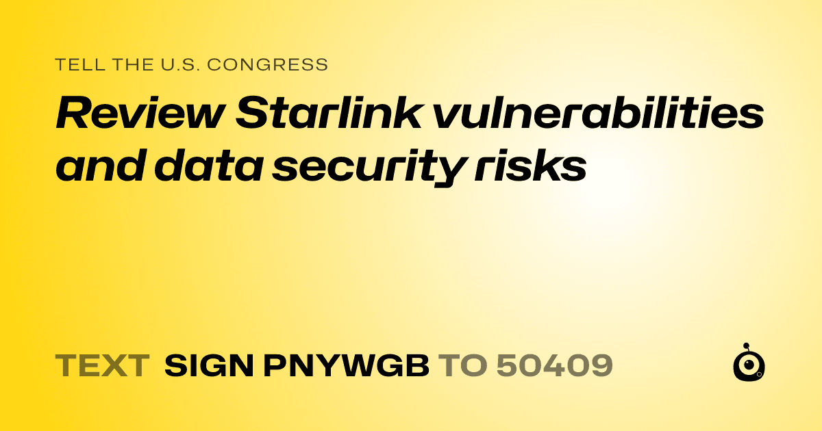A shareable card that reads "tell the U.S. Congress: Review Starlink vulnerabilities and data security risks" followed by "text sign PNYWGB to 50409"